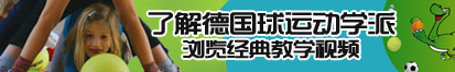 男人女人操逼逼的了解德国球运动学派，浏览经典教学视频。